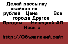 Делай рассылку 500000 скайпов на 1 000 000 рублей › Цена ­ 120 - Все города Другое » Продам   . Ненецкий АО,Несь с.